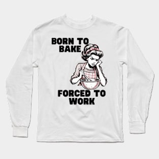 Born-to-Bake-Forced-to-Work Long Sleeve T-Shirt